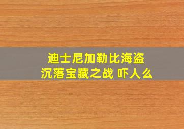 迪士尼加勒比海盗 沉落宝藏之战 吓人么